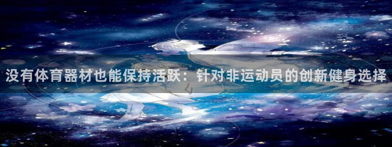 星欧娱乐平台道7O777：没有体育器材也能保持活跃：