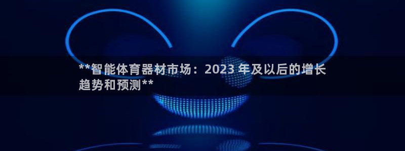 星欧娱乐公司地址：**智能体育器材市场：2023 年及以后的