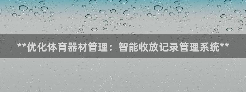 星欧娱乐银行卡怎么登录：**优化体育器材管理：智能收放记录管