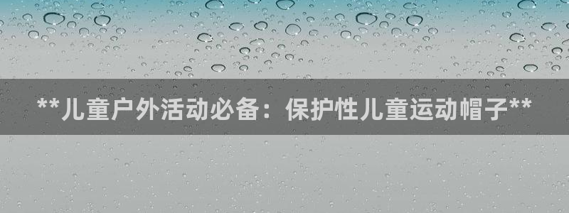 星娱乐文化传媒有限公司：**儿童户外活动必备：保护性